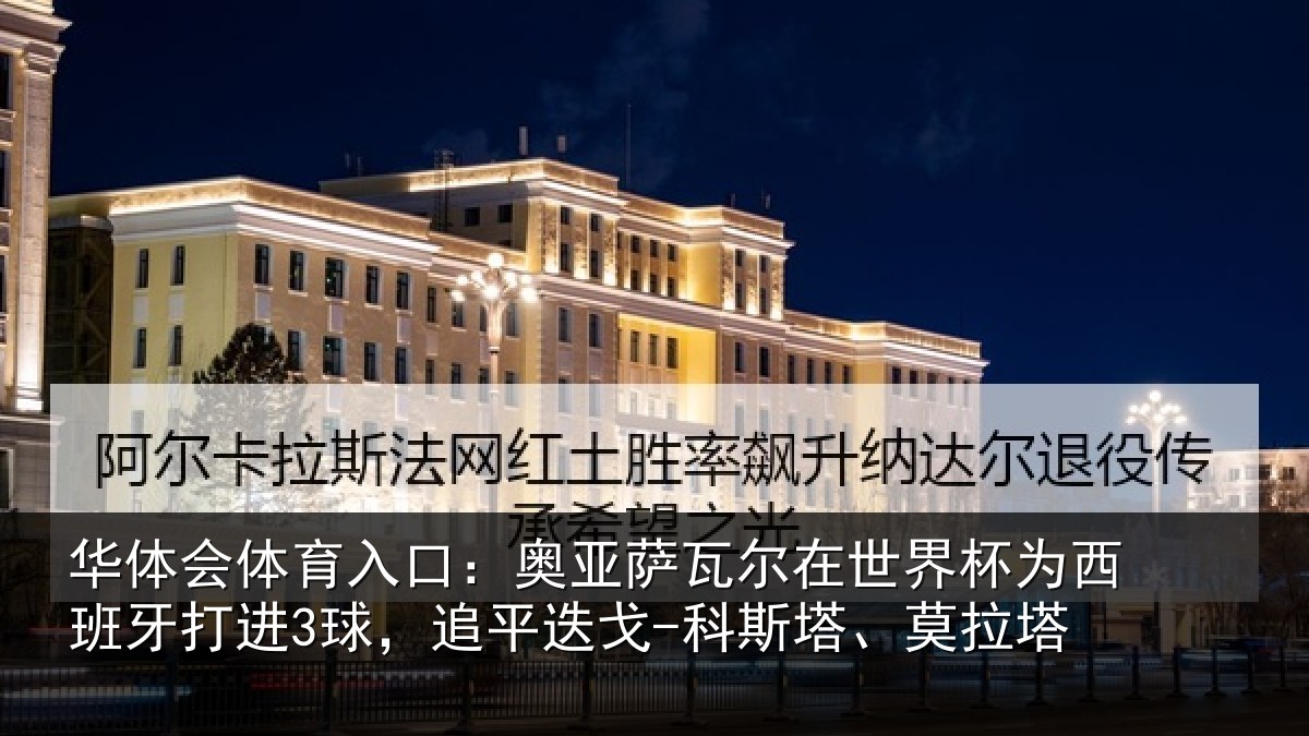 华体会体育入口:奥亚萨瓦尔在世界杯为西班牙打进3球,追平相关情况