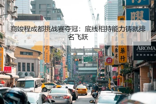 商竣程成都挑战赛夺冠：底线相持能力铸就排名飞跃