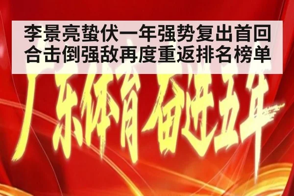 李景亮蛰伏一年强势复出首回合击倒强敌再度重返排名榜单