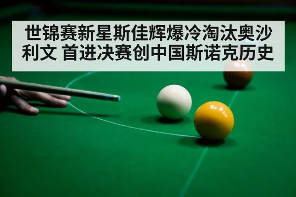 世锦赛新星斯佳辉爆冷淘汰奥沙利文 首进决赛创中国斯诺克历史