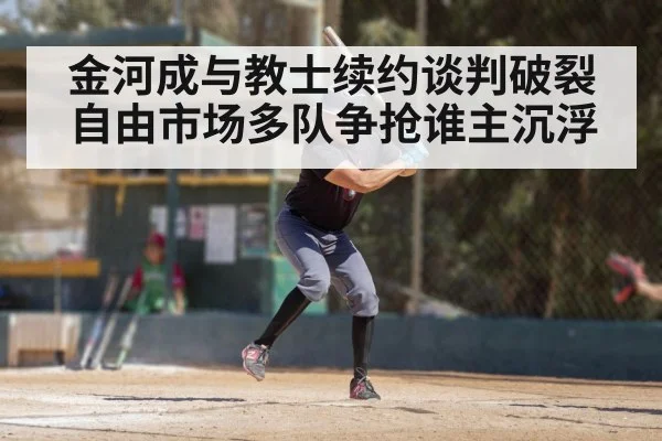 金河成与教士续约谈判破裂自由市场多队争抢谁主沉浮