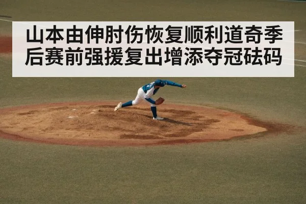 山本由伸肘伤恢复顺利道奇季后赛前强援复出增添夺冠砝码